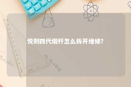 悦刻四代烟杆怎么拆开维修？ 